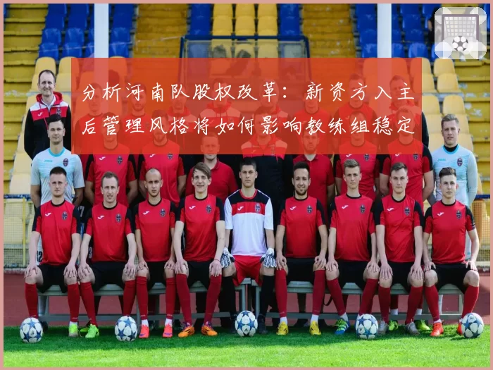 分析河南队股权改革：新资方入主后管理风格将如何影响教练组稳定？