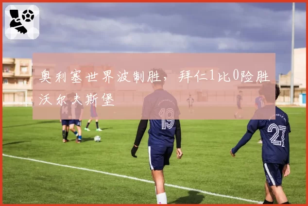 奥利塞世界波制胜,拜仁1比0险胜沃尔夫斯堡