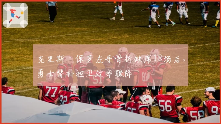克里斯·保罗左手骨折缺席18场后,勇士替补控卫效率骤降