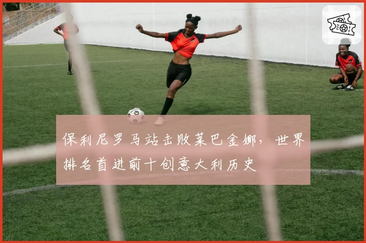 保利尼罗马站击败莱巴金娜,世界排名首进前十创意大利历史