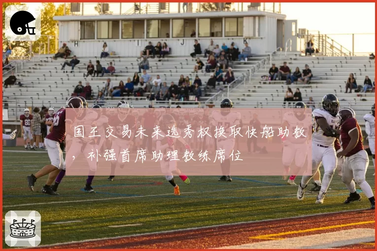 国王交易未来选秀权换取快船助教，补强首席助理教练席位