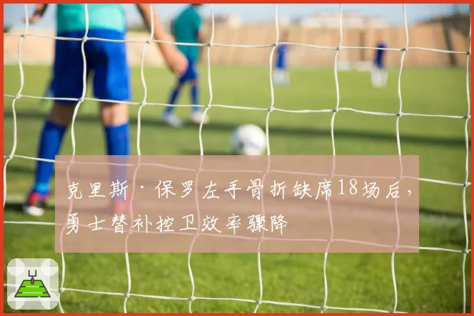 克里斯·保罗左手骨折缺席18场后，勇士替补控卫效率骤降