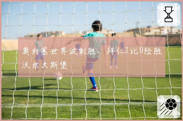 奥利塞世界波制胜,拜仁1比0险胜沃尔夫斯堡