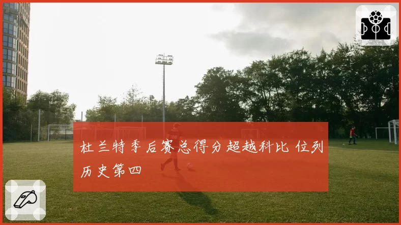 杜兰特季后赛总得分超越科比 位列历史第四