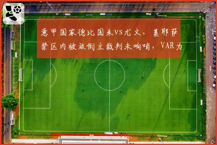 意甲国家德比国米vs尤文，基耶萨禁区内被放倒主裁判未响哨，VAR为何沉默？